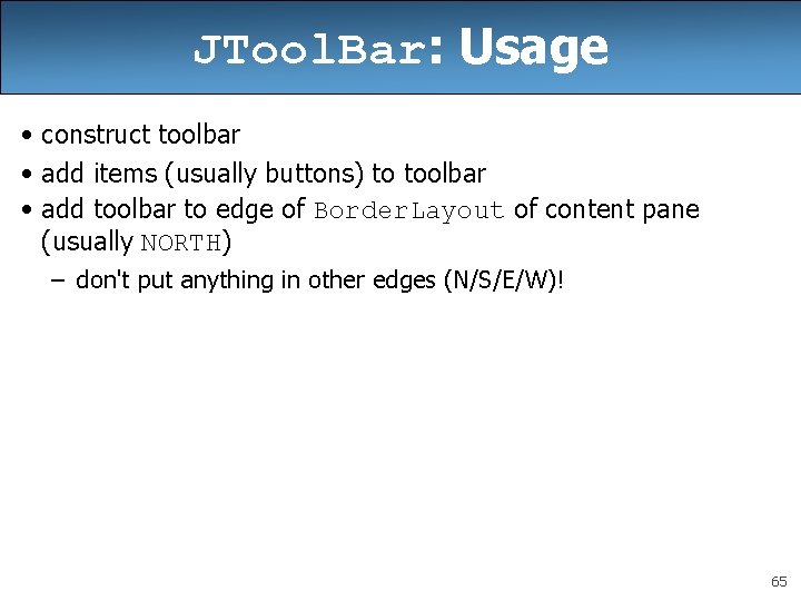 JTool. Bar: Usage • construct toolbar • add items (usually buttons) to toolbar • JTool. Bar: Usage • construct toolbar • add items (usually buttons) to toolbar •