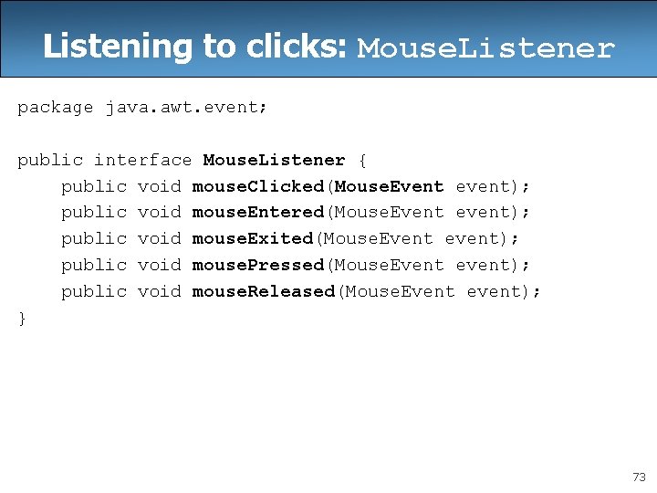 Listening to clicks: Mouse. Listener package java. awt. event; public interface Mouse. Listener { Listening to clicks: Mouse. Listener package java. awt. event; public interface Mouse. Listener {