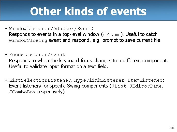 Other kinds of events • Window. Listener/Adapter/Event: Responds to events in a top-level window Other kinds of events • Window. Listener/Adapter/Event: Responds to events in a top-level window