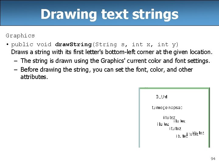 Drawing text strings Graphics • public void draw. String(String s, int x, int y) Drawing text strings Graphics • public void draw. String(String s, int x, int y)