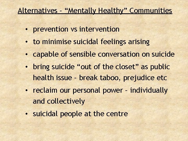 Alternatives – “Mentally Healthy” Communities • prevention vs intervention • to minimise suicidal feelings