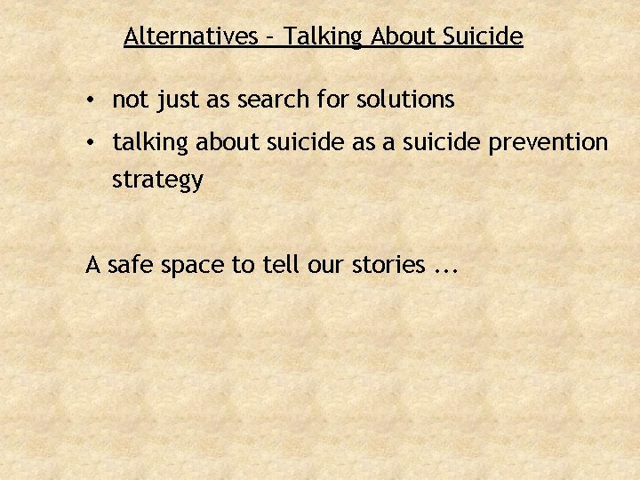 Alternatives – Talking About Suicide • not just as search for solutions • talking