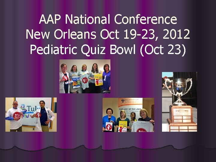 AAP National Conference New Orleans Oct 19 -23, 2012 Pediatric Quiz Bowl (Oct 23)