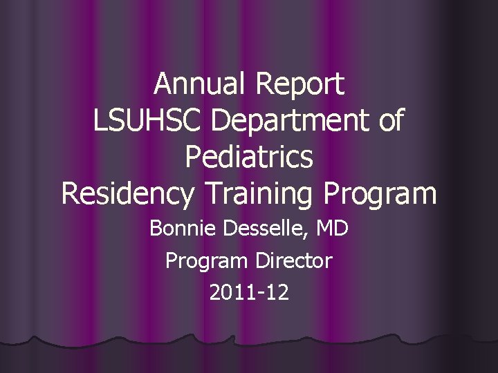 Annual Report LSUHSC Department of Pediatrics Residency Training Program Bonnie Desselle, MD Program Director