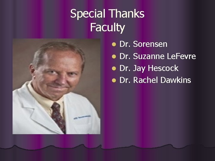 Special Thanks Faculty Dr. Sorensen l Dr. Suzanne Le. Fevre l Dr. Jay Hescock