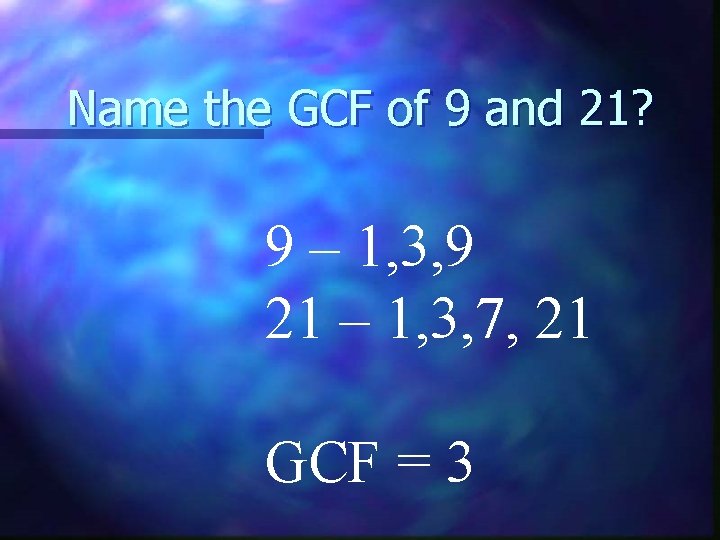 Name the GCF of 9 and 21? 9 – 1, 3, 9 21 –