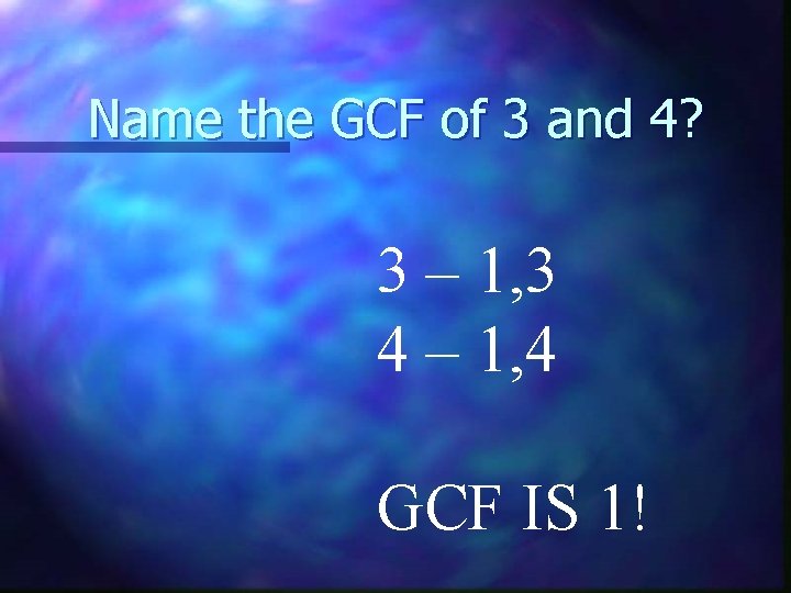 Name the GCF of 3 and 4? 3 – 1, 3 4 – 1,