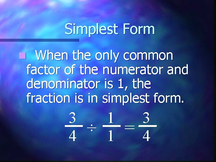Simplest Form When the only common factor of the numerator and denominator is 1,