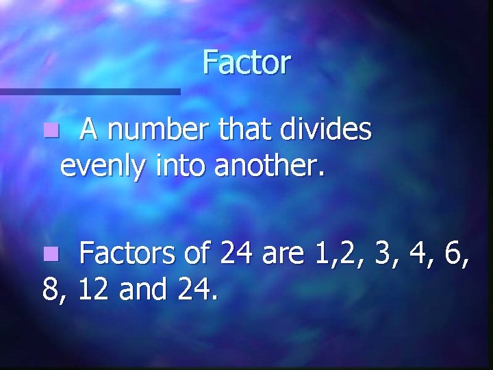 Factor A number that divides evenly into another. n Factors of 24 are 1,