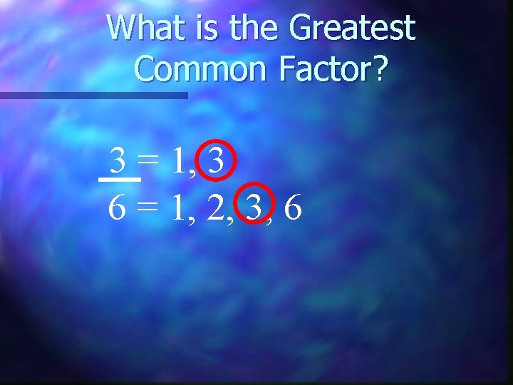 What is the Greatest Common Factor? 3 = 1, 3 6 = 1, 2,