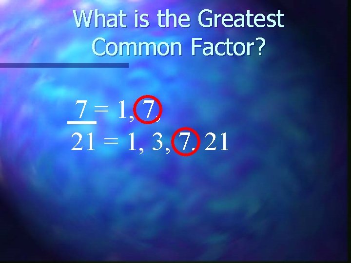 What is the Greatest Common Factor? 7 = 1, 7, 21 = 1, 3,