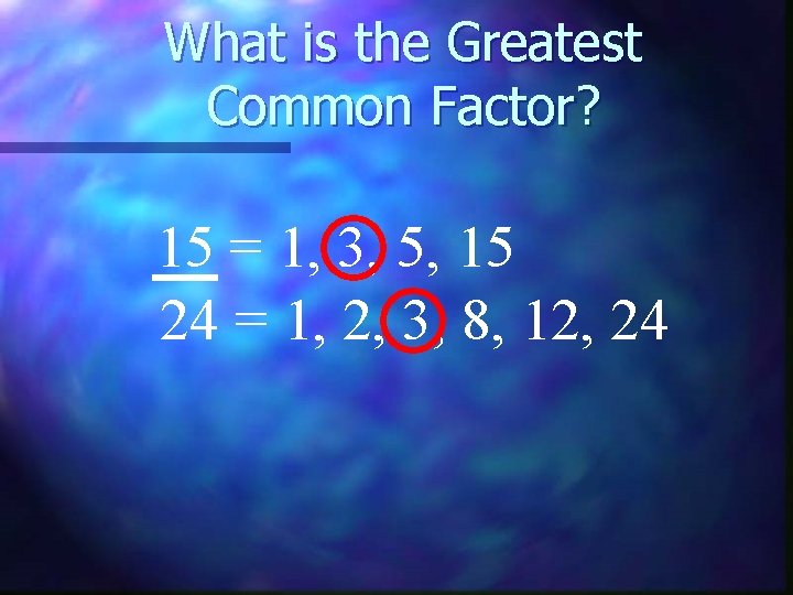 What is the Greatest Common Factor? 15 = 1, 3, 5, 15 24 =