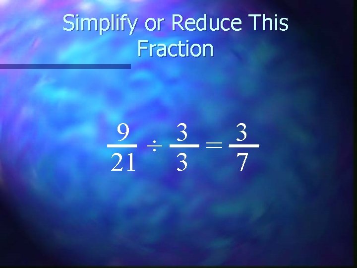 Simplify or Reduce This Fraction 9 3 3 ÷ = 21 3 7 