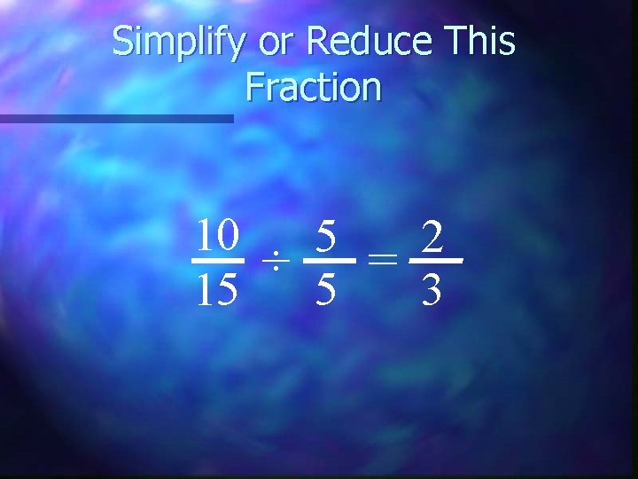 Simplify or Reduce This Fraction 10 5 2 ÷ = 15 5 3 