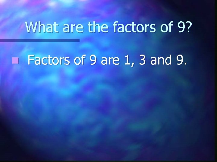 What are the factors of 9? n Factors of 9 are 1, 3 and