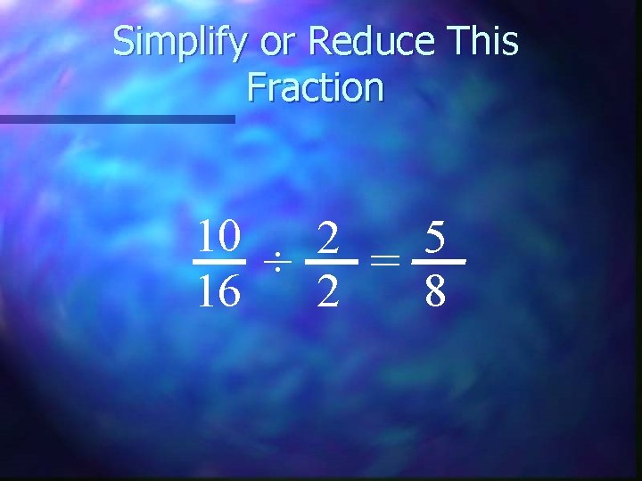 Simplify or Reduce This Fraction 10 2 5 ÷ = 16 2 8 