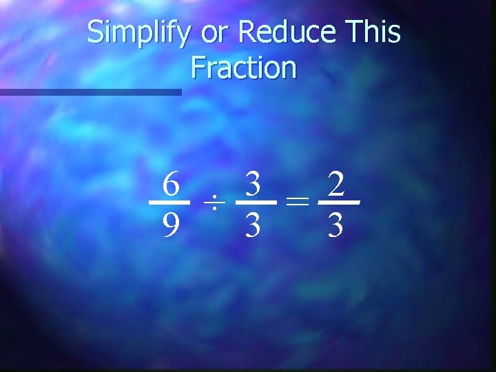 Simplify or Reduce This Fraction 6 3 2 ÷ = 9 3 3 
