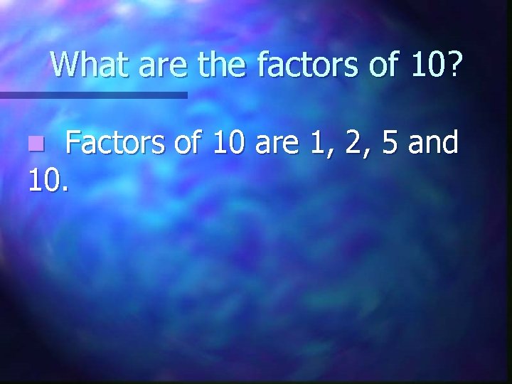 What are the factors of 10? Factors of 10 are 1, 2, 5 and