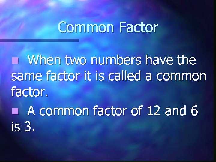 Common Factor When two numbers have the same factor it is called a common