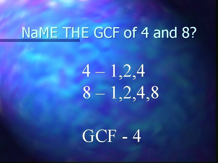 Na. ME THE GCF of 4 and 8? 4 – 1, 2, 4 8