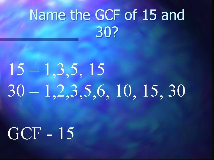 Name the GCF of 15 and 30? 15 – 1, 3, 5, 15 30