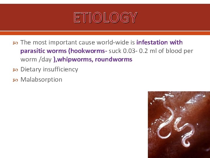 ETIOLOGY The most important cause world-wide is infestation with parasitic worms (hookworms- suck 0.