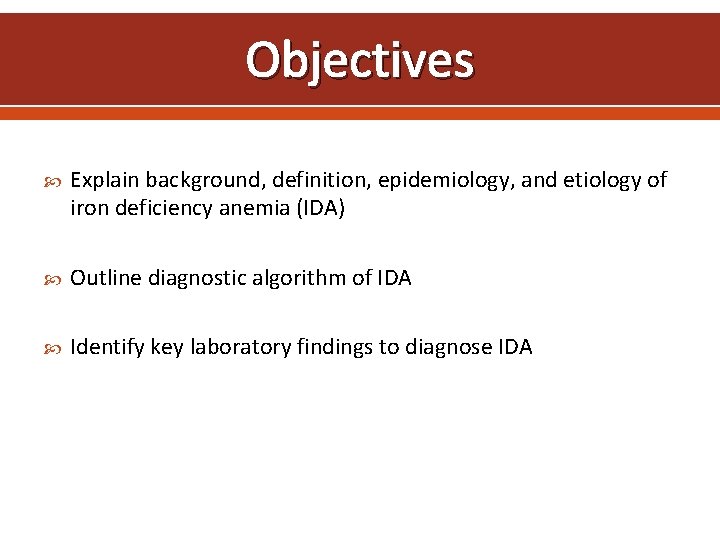 Objectives Explain background, definition, epidemiology, and etiology of iron deficiency anemia (IDA) Outline diagnostic