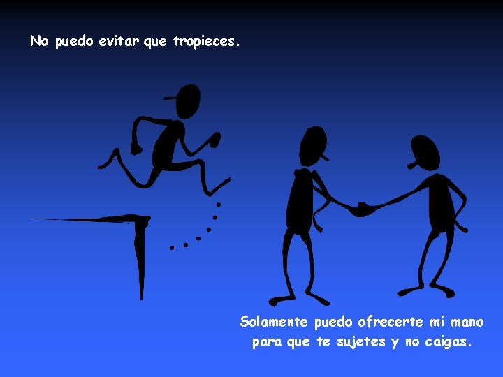 No puedo evitar que tropieces. Solamente puedo ofrecerte mi mano para que te sujetes