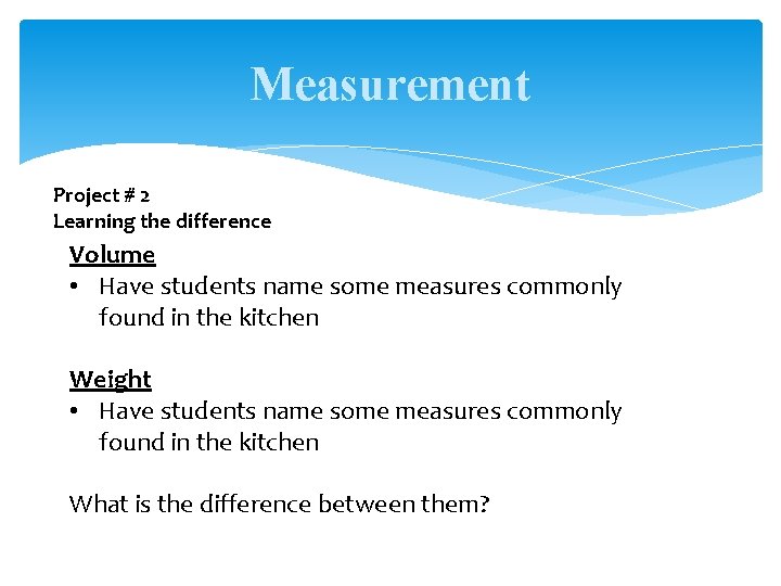 Measurement Project # 2 Learning the difference Volume • Have students name some measures