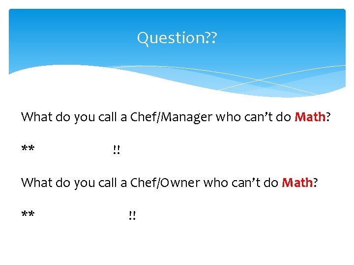 Question? ? What do you call a Chef/Manager who can’t do Math? ** Unemployed!!