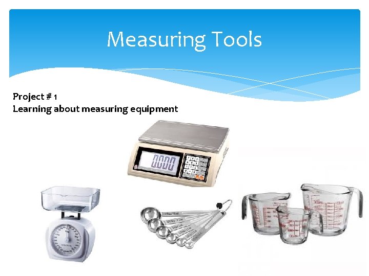 Measuring Tools Project # 1 Learning about measuring equipment 
