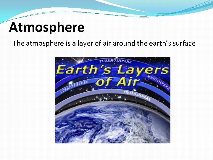 Atmosphere The atmosphere is a layer of air around the earth’s surface 