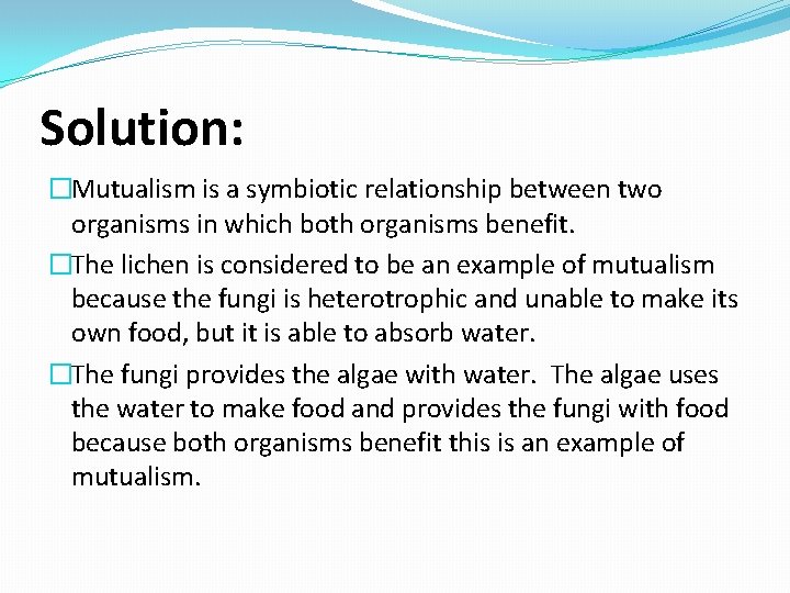 Solution: �Mutualism is a symbiotic relationship between two organisms in which both organisms benefit.