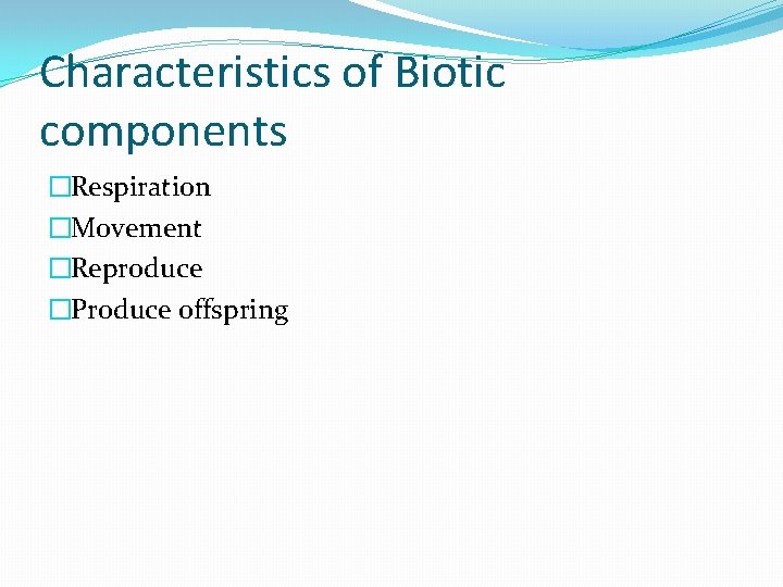 Characteristics of Biotic components �Respiration �Movement �Reproduce �Produce offspring 