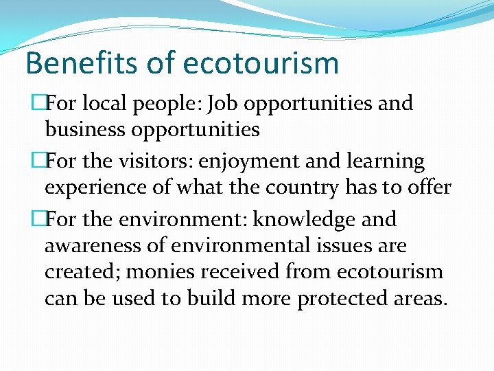 Benefits of ecotourism �For local people: Job opportunities and business opportunities �For the visitors: