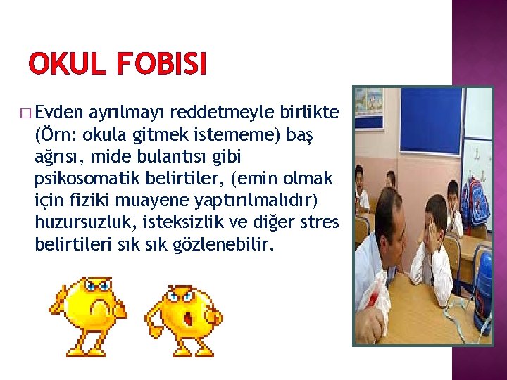 OKUL FOBISI � Evden ayrılmayı reddetmeyle birlikte (Örn: okula gitmek istememe) baş ağrısı, mide