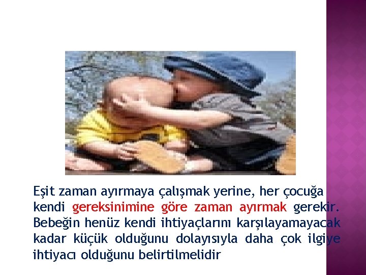 Eşit zaman ayırmaya çalışmak yerine, her çocuğa kendi gereksinimine göre zaman ayırmak gerekir. Bebeğin