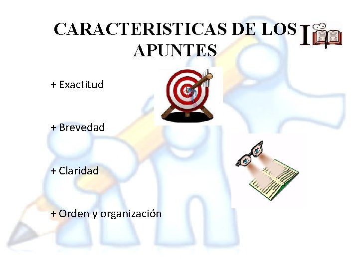 CARACTERISTICAS DE LOS APUNTES + Exactitud + Brevedad + Claridad + Orden y organización