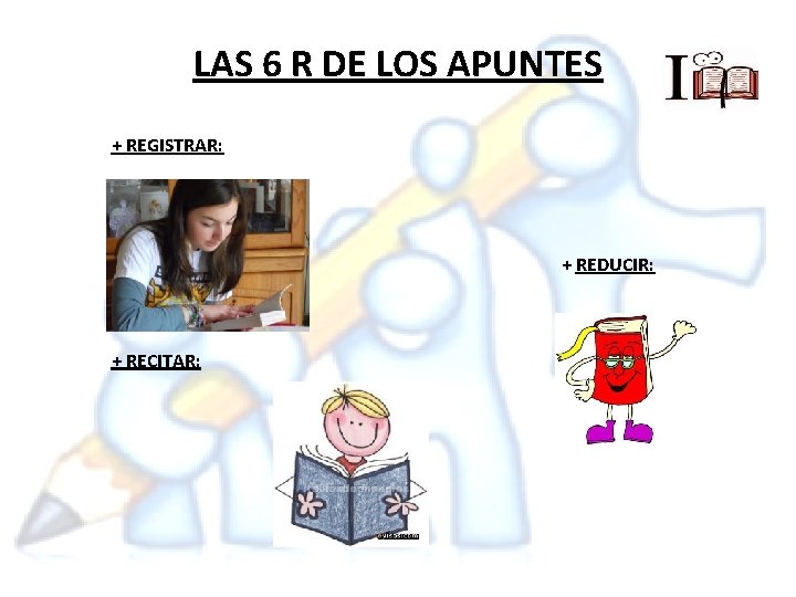 LAS 6 R DE LOS APUNTES + REGISTRAR: + REDUCIR: + RECITAR: 