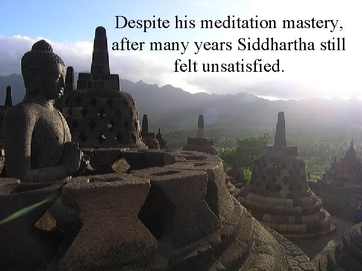 Despite his meditation mastery, after many years Siddhartha still felt unsatisfied. 