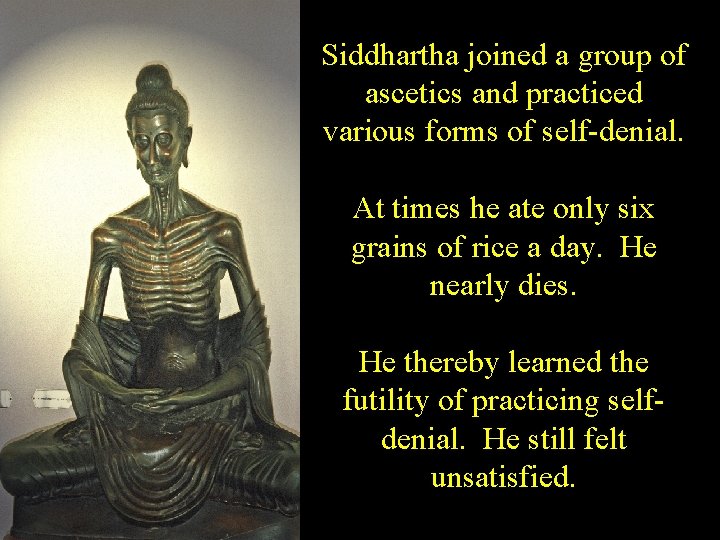 Siddhartha joined a group of ascetics and practiced various forms of self-denial. At times