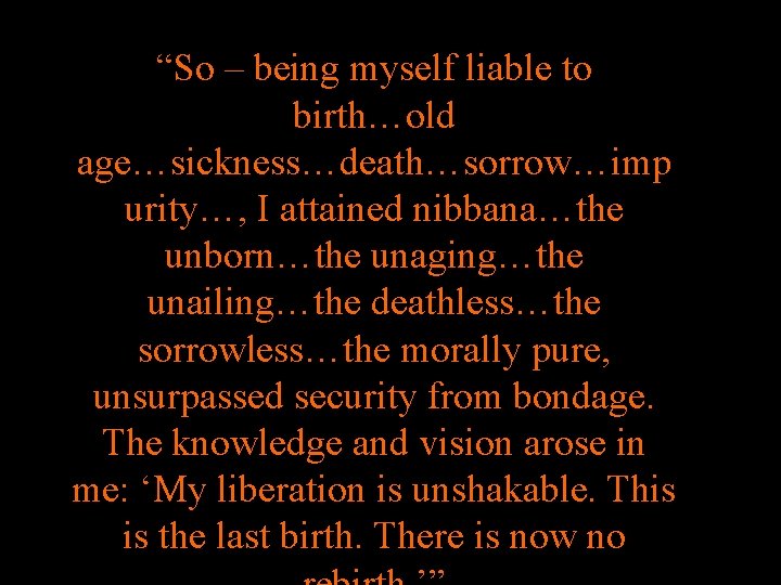 “So – being myself liable to birth…old age…sickness…death…sorrow…imp urity…, I attained nibbana…the unborn…the unaging…the