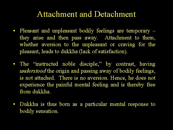 Attachment and Detachment • Pleasant and unpleasant bodily feelings are temporary – they arise