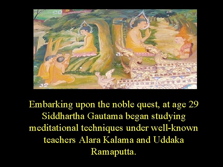 Embarking upon the noble quest, at age 29 Siddhartha Gautama began studying meditational techniques