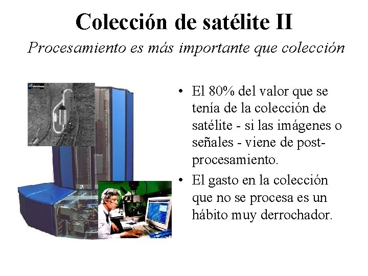 Colección de satélite II Procesamiento es más importante que colección • El 80% del