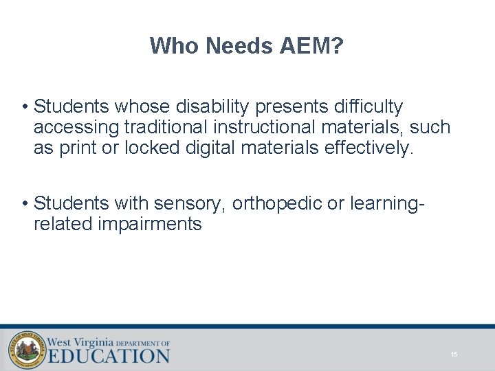 Who Needs AEM? • Students whose disability presents difficulty accessing traditional instructional materials, such