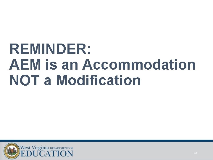 REMINDER: AEM is an Accommodation NOT a Modification 43 