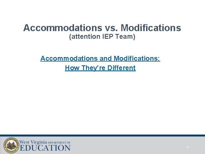 Accommodations vs. Modifications (attention IEP Team) Accommodations and Modifications: How They’re Different 6 