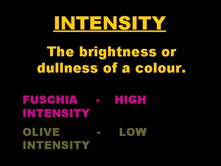 INTENSITY The brightness or dullness of a colour. FUSCHIA INTENSITY HIGH OLIVE INTENSITY LOW