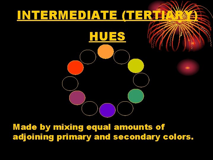 INTERMEDIATE (TERTIARY) HUES Made by mixing equal amounts of adjoining primary and secondary colors.